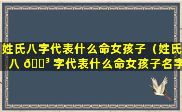 姓氏八字代表什么命女孩子（姓氏八 🐳 字代表什么命女孩子名字）